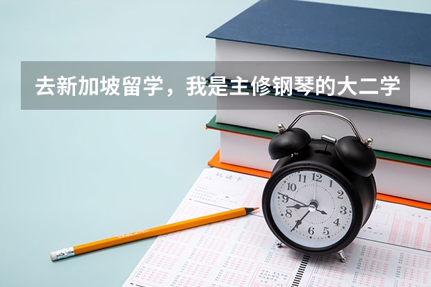 去新加坡留学，我是主修钢琴的大二学生  学钢琴去那适合吗？哪所学校比较好？就业前景怎样？