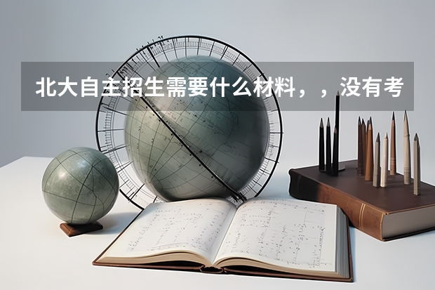 北大自主招生需要什么材料,,没有考试成绩的行吗??自荐