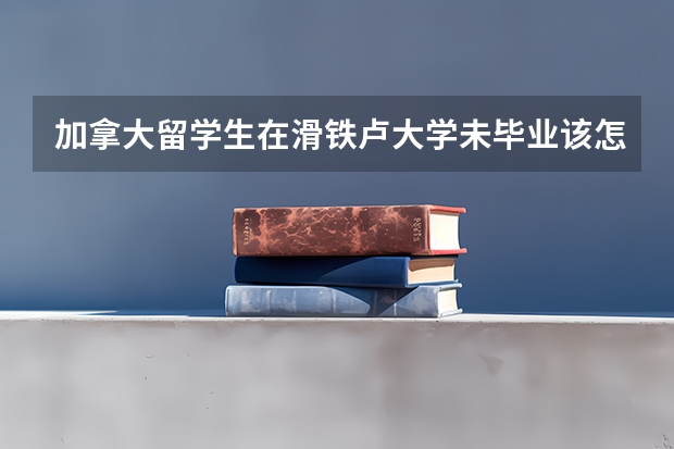 加拿大留学生在滑铁卢大学未毕业该怎么办?