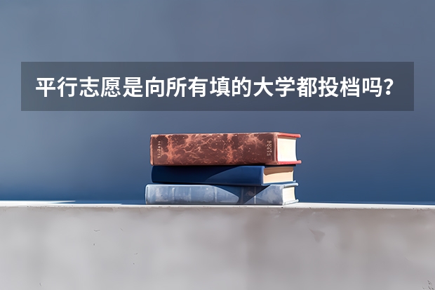 平行志愿是向所有填的大学都投档吗?还是有先后之分的?如果有两个以上都过了投档线,那会被哪个学校录取