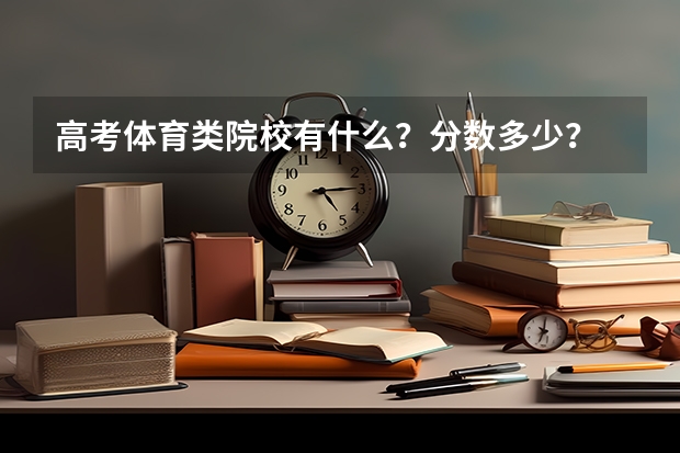 高考体育类院校有什么?分数多少?