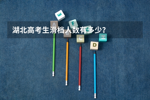 湖北高考生滑档人数有多少?