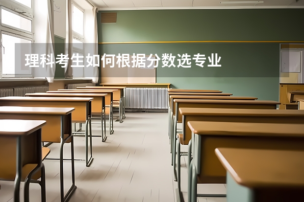 理科考生如何根据分数选专业