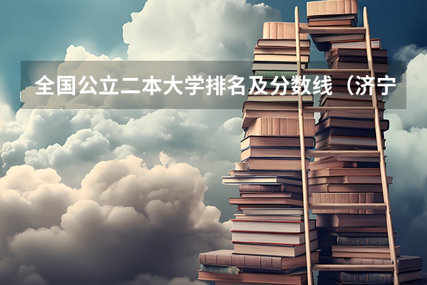 全国公立二本大学排名及分数线(济宁学院是几本?)