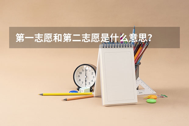 第一志愿和第二志愿是什么意思？