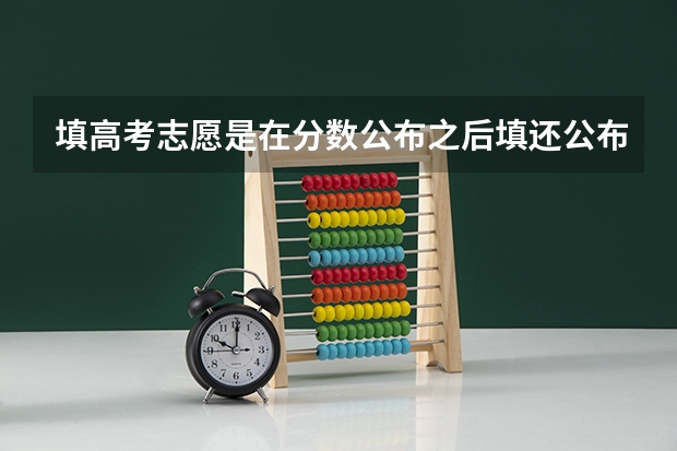 填高考志愿是在分数公布之后填还公布之前填?可以填几个志愿?什么是一本、二本、三本、四本?