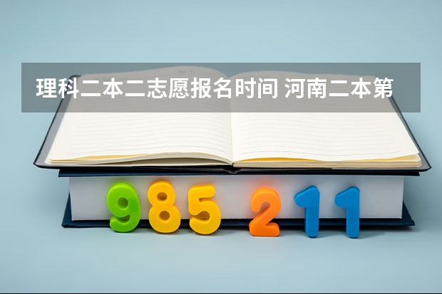 理科二本二志愿报名时间 河南二本第二次征集志愿时间