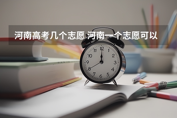 河南高考几个志愿 河南一个志愿可以选择几个专业