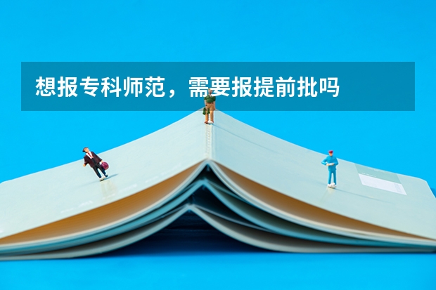 想报专科师范，需要报提前批吗
