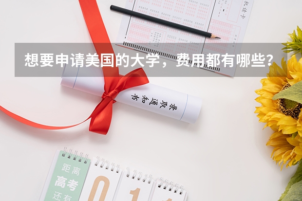 想要申请美国的大学，费用都有哪些？