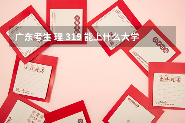 广东考生 理 319 能上什么大学呢?我急( ⊙ o ⊙ )啊！