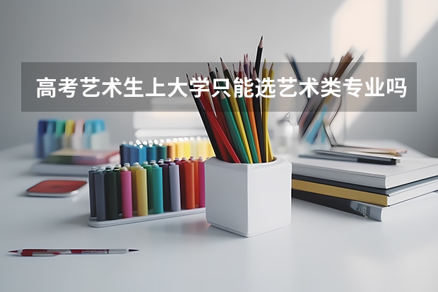 高考艺术生上大学只能选艺术类专业吗？