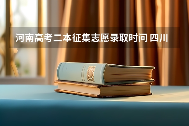 河南高考二本征集志愿录取时间 四川省2023年二本征集志愿时间