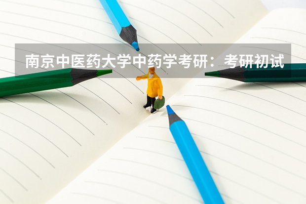 南京中医药大学中药学考研：考研初试和复试该如何准备？