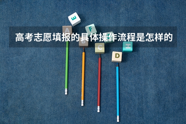 高考志愿填报的具体操作流程是怎样的(怎样在网上更改高考志愿?谢谢!)