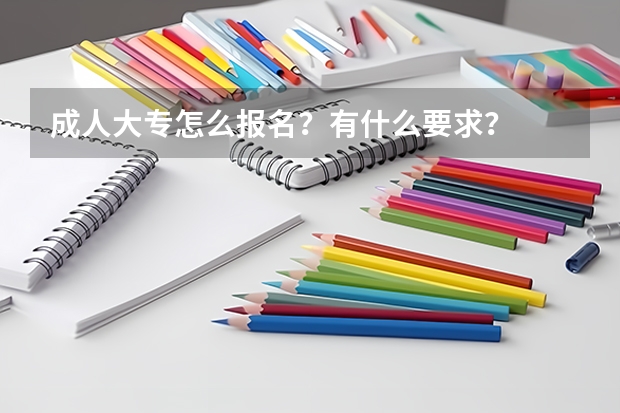 成人大专怎么报名？有什么要求？