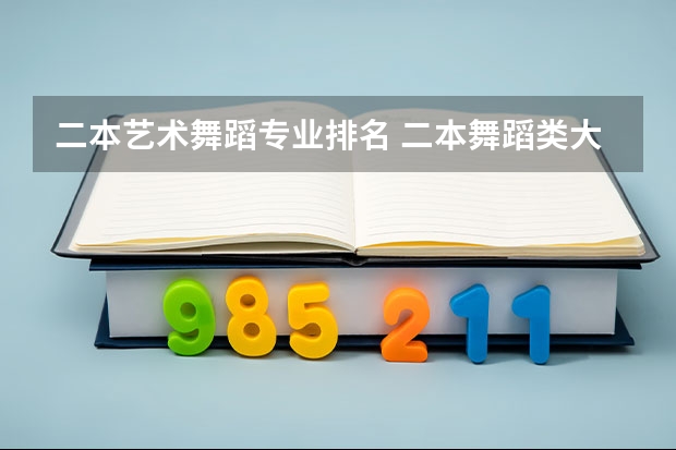 二本艺术舞蹈专业排名 二本舞蹈类大学排名及分数线