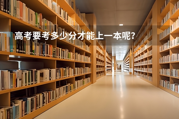 高考要考多少分才能上一本呢？
