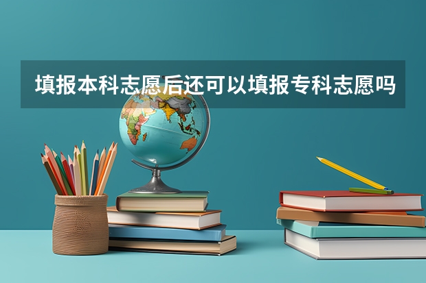 填报本科志愿后还可以填报专科志愿吗?
