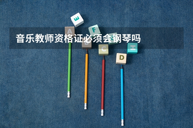 音乐教师资格证必须会钢琴吗