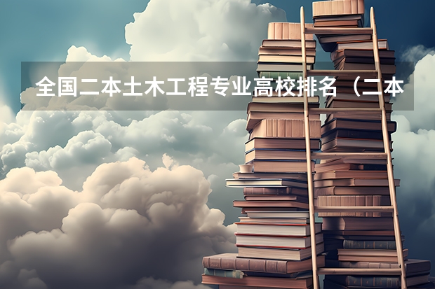全国二本土木工程专业高校排名（二本建筑学专业大学排名）