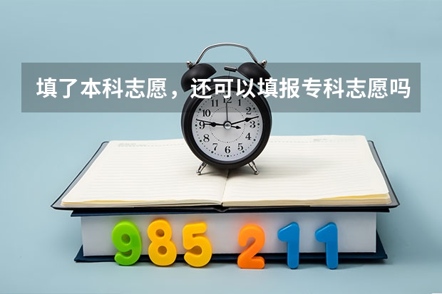 填了本科志愿，还可以填报专科志愿吗