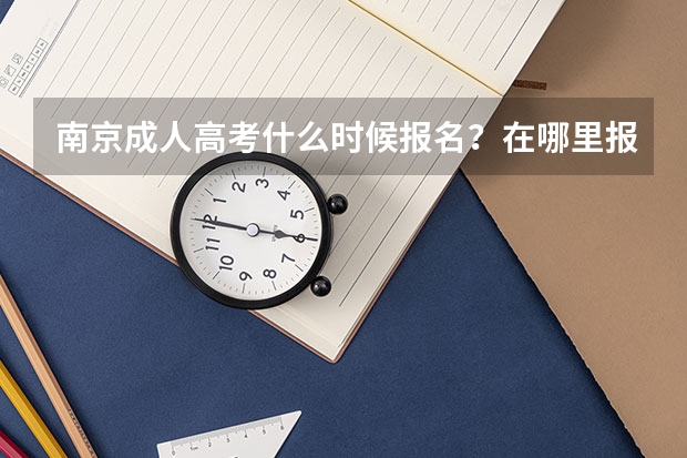 南京成人高考什么时候报名?在哪里报?