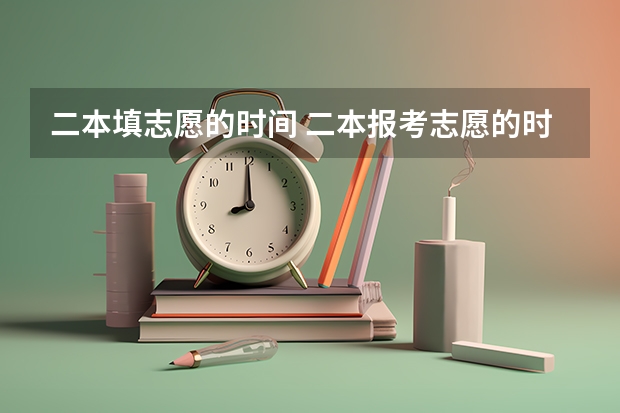 二本填志愿的时间 二本报考志愿的时间