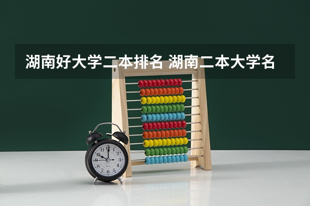 湖南好大学二本排名 湖南二本大学名单排名榜
