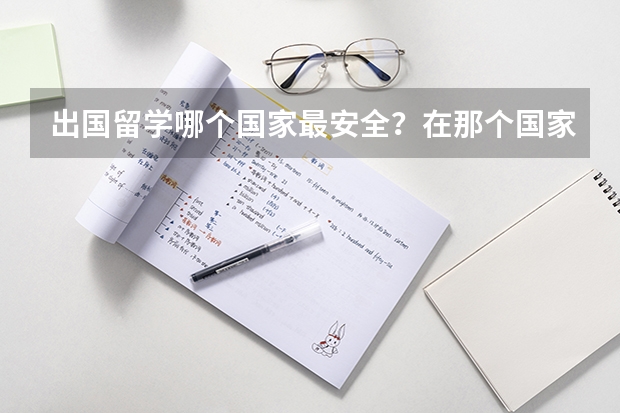 出国留学哪个国家最安全?在那个国家中国人不会被敌视?