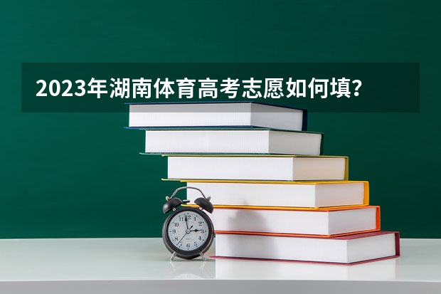 2023年湖南体育高考志愿如何填?
