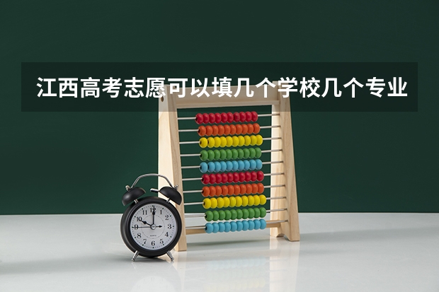 江西高考志愿可以填几个学校几个专业（江西的高考分数线）