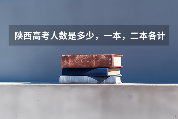 陕西高考人数是多少，一本，二本各计划招收多少