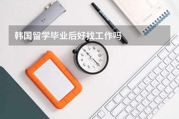 韩国留学毕业后好找工作吗