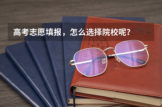 高考志愿填报，怎么选择院校呢？