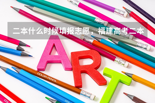 二本什么时候填报志愿，福建高考二本填报志愿时间通知