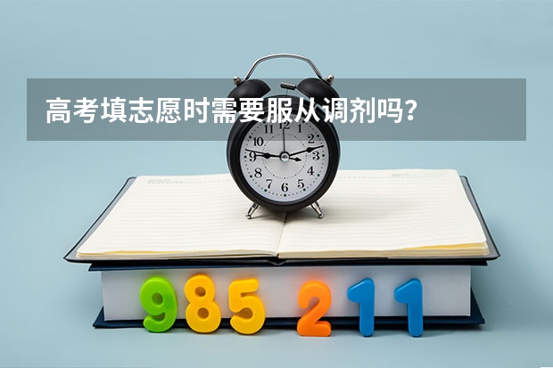 高考填志愿时需要服从调剂吗?