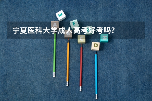 宁夏医科大学成人高考好考吗?