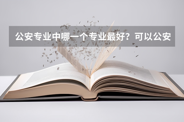 公安专业中哪一个专业最好？可以公安联考吗？