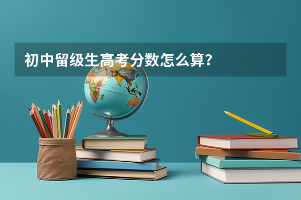 初中留级生高考分数怎么算?