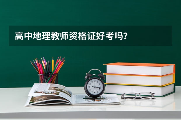 高中地理教师资格证好考吗？