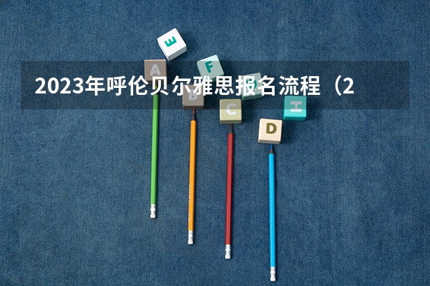 2023年呼伦贝尔雅思报名流程(2023年呼伦贝尔雅思报名流程图)
