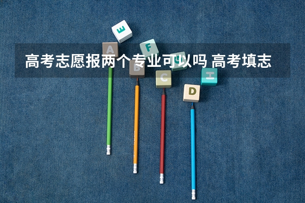 高考志愿报两个专业可以吗 高考填志愿能否填同一学校的两个不同专业？