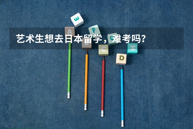 艺术生想去日本留学，难考吗？