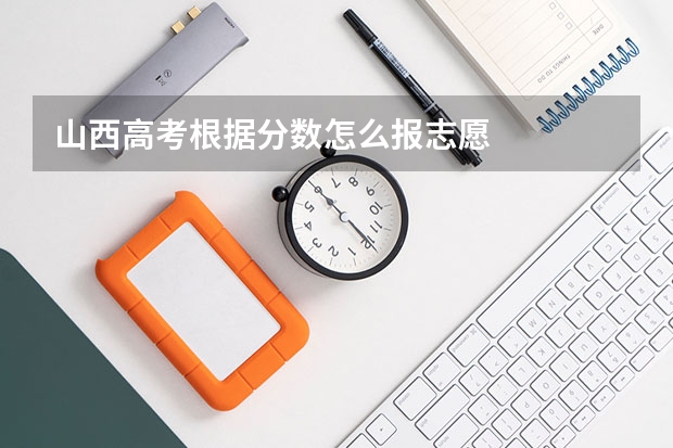 山西高考根据分数怎么报志愿