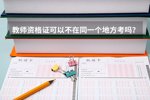 教师资格证可以不在同一个地方考吗？