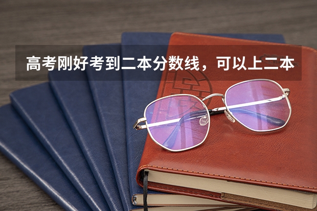高考刚好考到二本分数线,可以上二本大学吗?