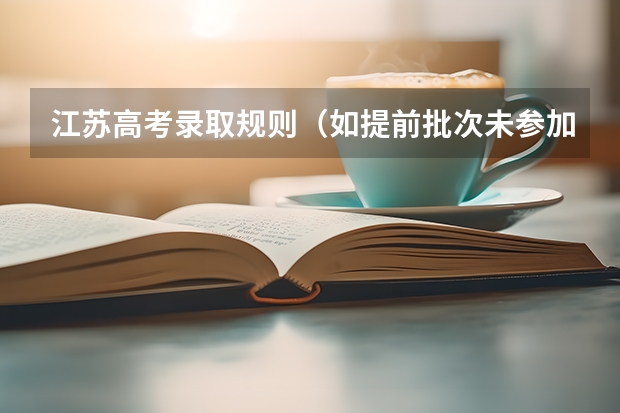 江苏高考录取规则(如提前批次未参加体检,能否填报江苏警官学院本二征求平行志愿,是否需要进行体检及体检时间,先谢谢各位)