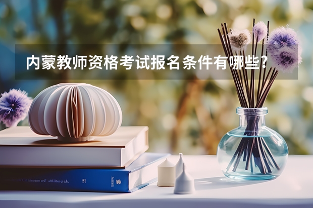 内蒙教师资格考试报名条件有哪些?