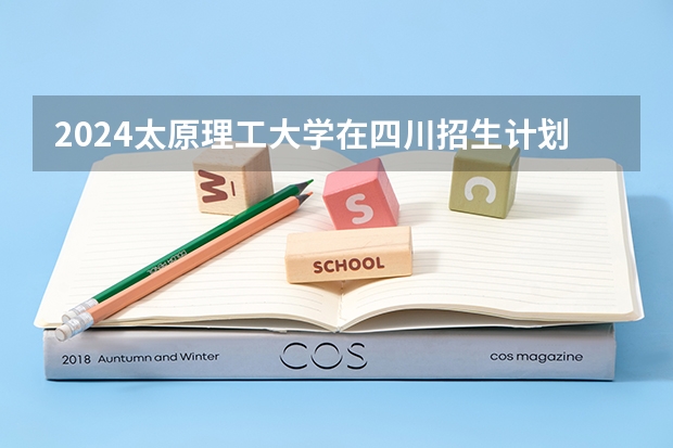 2024太原理工大学在四川招生计划一览表